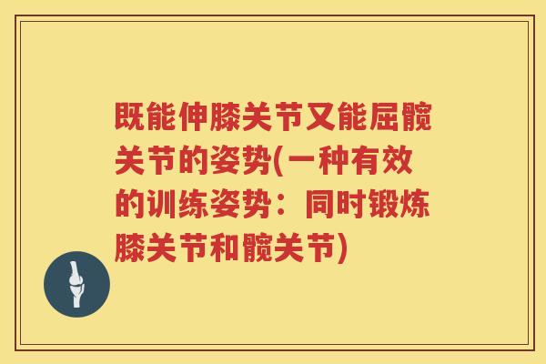 既能伸膝关节又能屈髋关节的姿势(一种有效的训练姿势:同时锻炼膝关节和髋关节) 既能伸膝关节又能屈髋关节的姿势(一种有效的训练姿势:同时锻炼膝关节和髋关节)