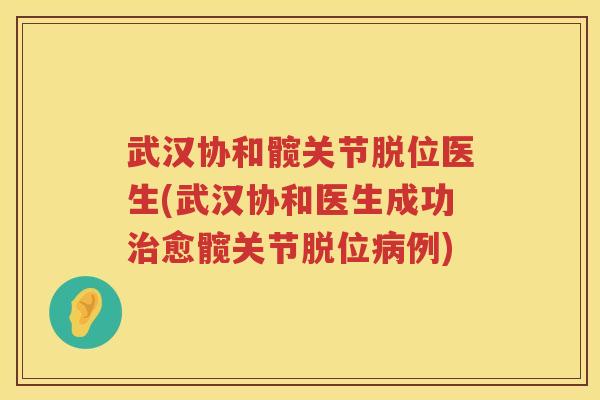 武汉协和髋关节脱位医生(武汉协和医生成功愈髋关节脱位例) 武汉协和髋关节脱位医生(武汉协和医生成功愈髋关节脱位例)