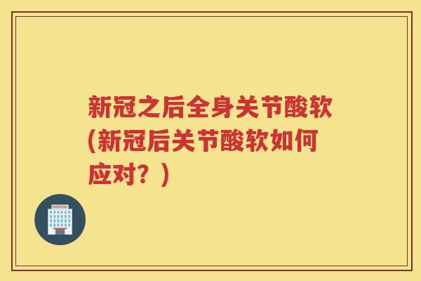 新冠之后全身关节酸软(新冠后关节酸软如何应对?) 新冠之后全身关节酸软(新冠后关节酸软如何应对?)
