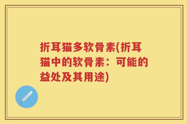 折耳猫多软骨素(折耳猫中的软骨素:可能的益处及其用途) 折耳猫多软骨素(折耳猫中的软骨素:可能的益处及其用途)