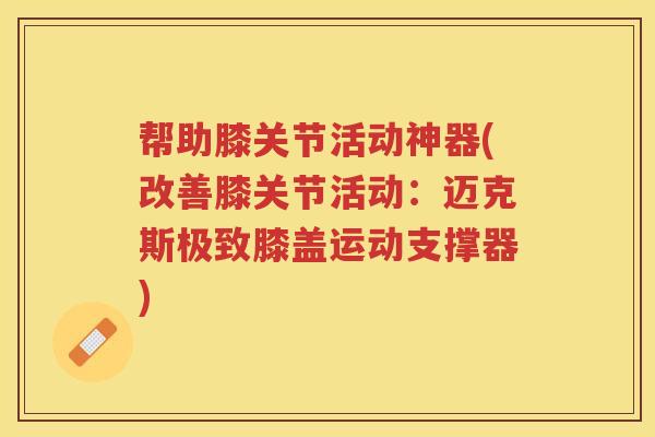 帮助膝关节活动神器(改善膝关节活动:迈克斯极致膝盖运动支撑器) 帮助膝关节活动神器(改善膝关节活动:迈克斯极致膝盖运动支撑器)