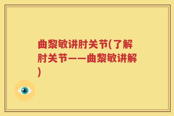 曲黎敏讲肘关节(了解肘关节——曲黎敏讲解) 曲黎敏讲肘关节(了解肘关节——曲黎敏讲解)