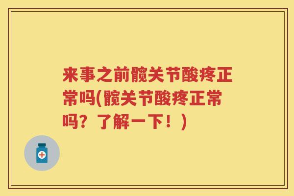 来事之前髋关节酸疼正常吗(髋关节酸疼正常吗？了解一下！)