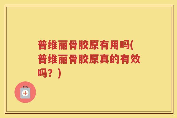 普维丽骨胶原有用吗(普维丽骨胶原真的有效吗？)