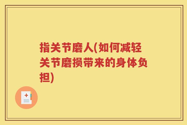 指关节磨人(如何减轻关节磨损带来的身体负担) 指关节磨人(如何减轻关节磨损带来的身体负担)