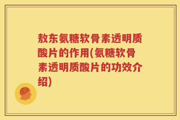 敖东氨糖软骨素透明质酸片的作用(氨糖软骨素透明质酸片的功效介绍)