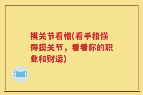 摸关节看相(看手相懂得摸关节,看看你的职业和财运) 摸关节看相(看手相懂得摸关节,看看你的职业和财运)