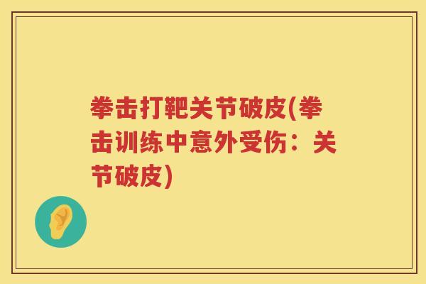 拳击打靶关节破皮(拳击训练中意外受伤:关节破皮) 拳击打靶关节破皮(拳击训练中意外受伤:关节破皮)