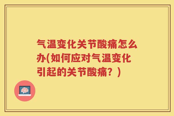 气温变化关节酸痛怎么办(如何应对气温变化引起的关节酸痛？)