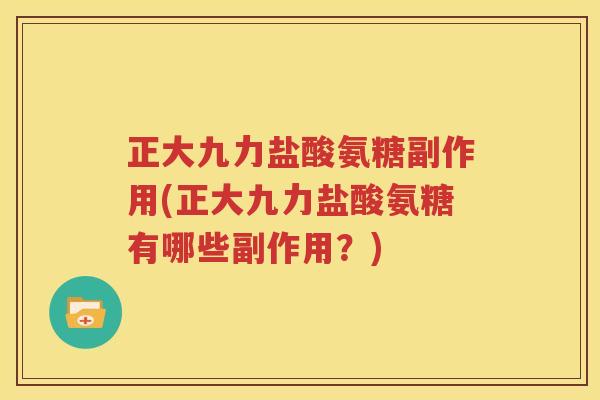 正大九力盐酸氨糖副作用(正大九力盐酸氨糖有哪些副作用?) 正大九力盐酸氨糖副作用(正大九力盐酸氨糖有哪些副作用?)