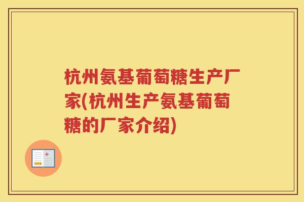 杭州氨基葡萄糖生产厂家(杭州生产氨基葡萄糖的厂家介绍) 杭州氨基葡萄糖生产厂家(杭州生产氨基葡萄糖的厂家介绍)