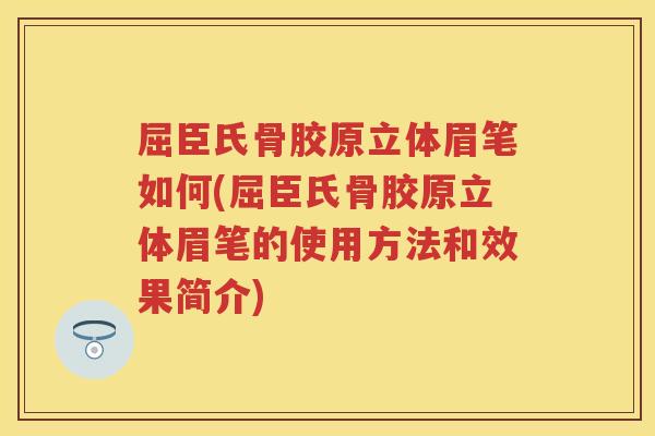 屈臣氏骨胶原立体眉笔如何(屈臣氏骨胶原立体眉笔的使用方法和效果简介) 屈臣氏骨胶原立体眉笔如何(屈臣氏骨胶原立体眉笔的使用方法和效果简介)