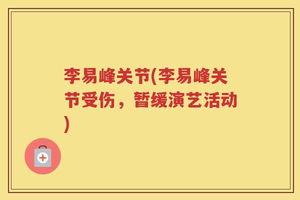 李易峰关节(李易峰关节受伤，暂缓演艺活动)