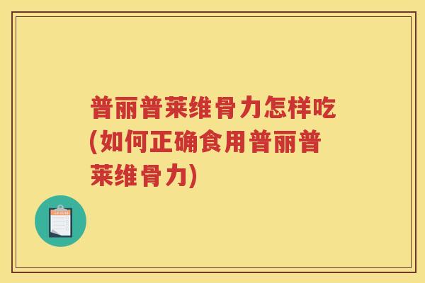 普丽普莱维骨力怎样吃(如何正确食用普丽普莱维骨力) 普丽普莱维骨力怎样吃(如何正确食用普丽普莱维骨力)