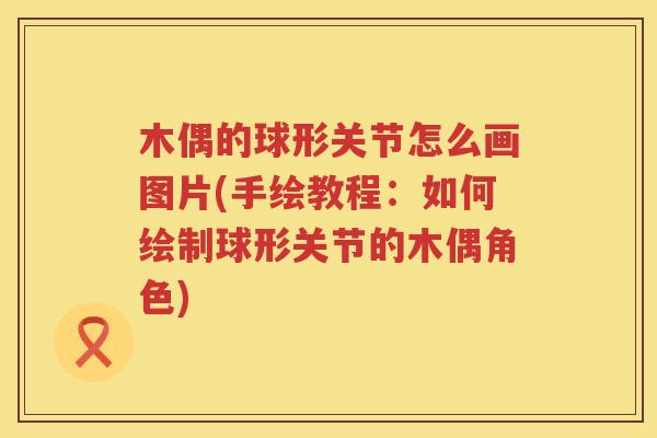 木偶的球形关节怎么画图片(手绘教程：如何绘制球形关节的木偶角色)