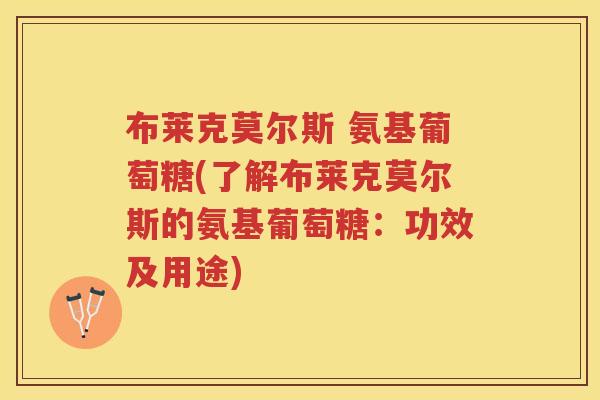 布莱克莫尔斯 氨基葡萄糖(了解布莱克莫尔斯的氨基葡萄糖：功效及用途)