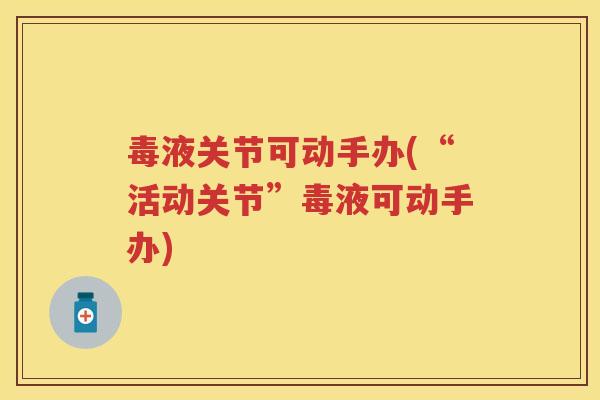 毒液关节可动手办(“活动关节”毒液可动手办) 毒液关节可动手办(“活动关节”毒液可动手办)