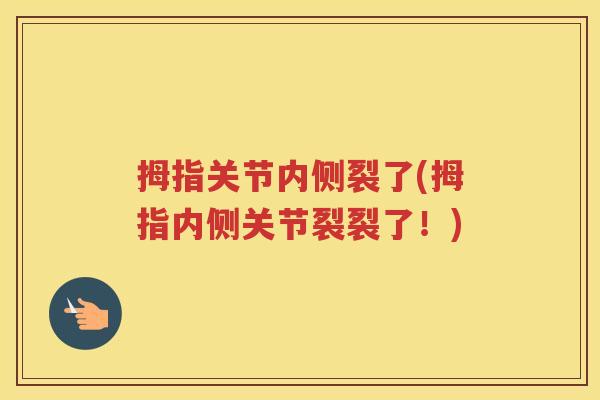 拇指关节内侧裂了(拇指内侧关节裂裂了!) 拇指关节内侧裂了(拇指内侧关节裂裂了!)