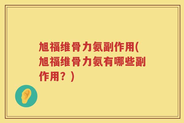 旭福维骨力氨副作用(旭福维骨力氨有哪些副作用？)