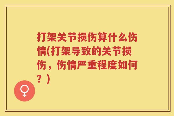 打架关节损伤算什么伤情(打架导致的关节损伤,伤情严重程度如何?) 打架关节损伤算什么伤情(打架导致的关节损伤,伤情严重程度如何?)