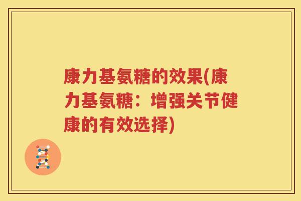 康力基氨糖的效果(康力基氨糖:增强关节健康的有效选择) 康力基氨糖的效果(康力基氨糖:增强关节健康的有效选择)