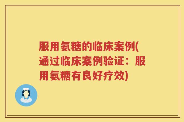 服用氨糖的临床案例(通过临床案例验证:服用氨糖有良好疗效) 服用氨糖的临床案例(通过临床案例验证:服用氨糖有良好疗效)