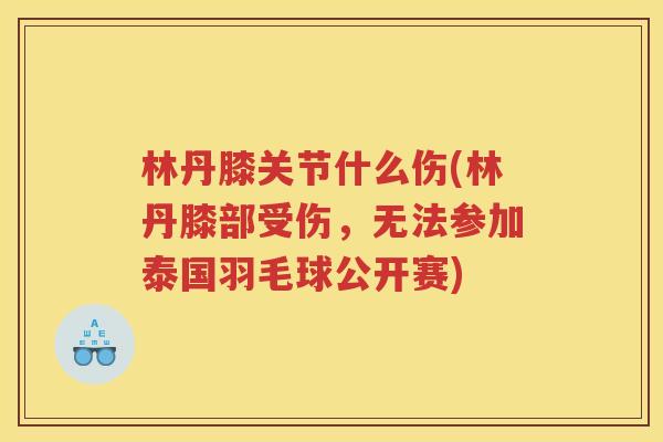 林丹膝关节什么伤(林丹膝部受伤,无法参加泰国羽毛球公开赛) 林丹膝关节什么伤(林丹膝部受伤,无法参加泰国羽毛球公开赛)