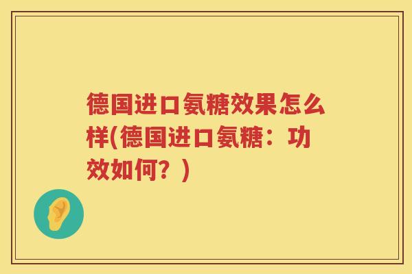 德国进口氨糖效果怎么样(德国进口氨糖:功效如何?) 德国进口氨糖效果怎么样(德国进口氨糖:功效如何?)