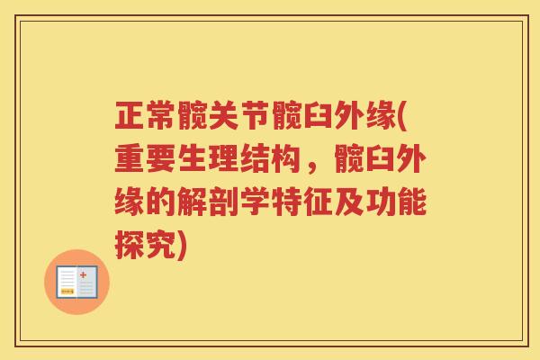 正常髋关节髋臼外缘(重要生理结构,髋臼外缘的解剖学特征及功能探究) 正常髋关节髋臼外缘(重要生理结构,髋臼外缘的解剖学特征及功能探究)