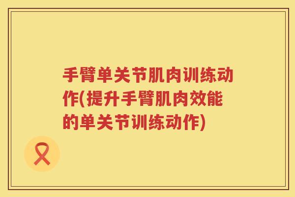 手臂单关节肌肉训练动作(提升手臂肌肉效能的单关节训练动作) 手臂单关节肌肉训练动作(提升手臂肌肉效能的单关节训练动作)