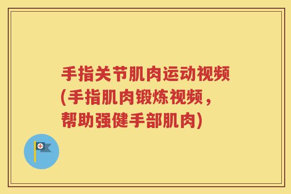 手指关节肌肉运动视频(手指肌肉锻炼视频，帮助强健手部肌肉)