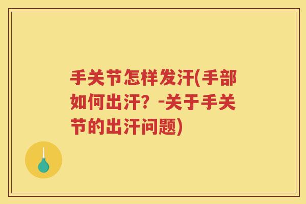手关节怎样发汗(手部如何出汗?-关于手关节的出汗问题) 手关节怎样发汗(手部如何出汗?-关于手关节的出汗问题)