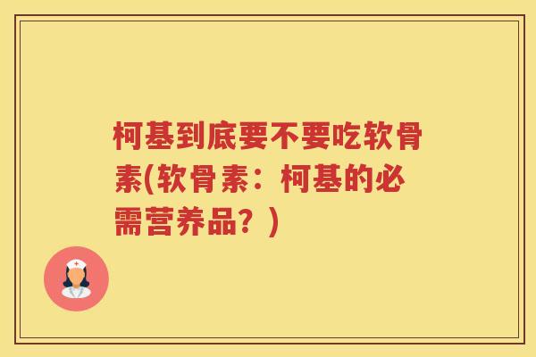 柯基到底要不要吃软骨素(软骨素：柯基的必需营养品？)