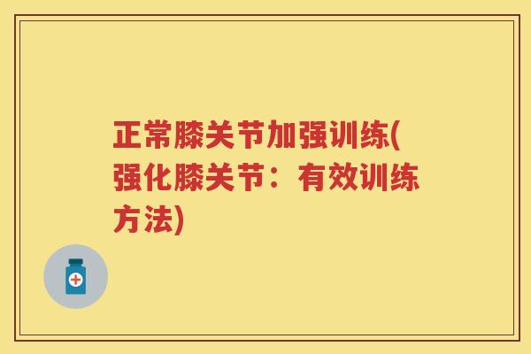 正常膝关节加强训练(强化膝关节:有效训练方法) 正常膝关节加强训练(强化膝关节:有效训练方法)