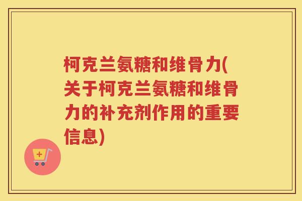 柯克兰氨糖和维骨力(关于柯克兰氨糖和维骨力的补充剂作用的重要信息) 柯克兰氨糖和维骨力(关于柯克兰氨糖和维骨力的补充剂作用的重要信息)