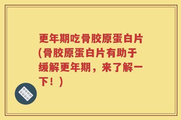 吃骨胶原蛋白片(骨胶原蛋白片有助于缓解，来了解一下！)