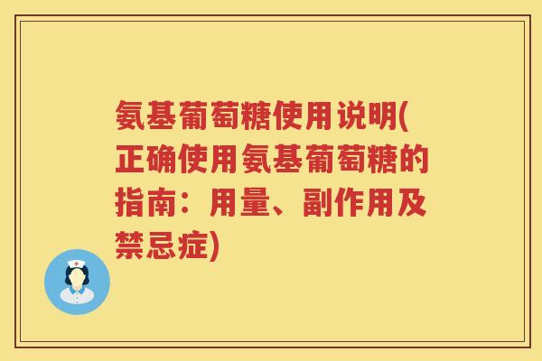 氨基葡萄糖使用说明(正确使用氨基葡萄糖的指南:用量、副作用及禁忌症) 氨基葡萄糖使用说明(正确使用氨基葡萄糖的指南:用量、副作用及禁忌症)