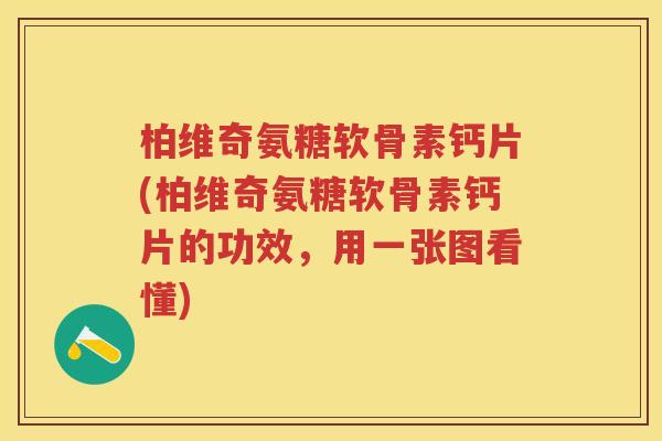 柏维奇氨糖软骨素钙片(柏维奇氨糖软骨素钙片的功效,用一张图看懂) 柏维奇氨糖软骨素钙片(柏维奇氨糖软骨素钙片的功效,用一张图看懂)