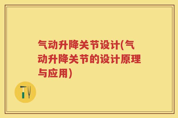 气动升降关节设计(气动升降关节的设计原理与应用) 气动升降关节设计(气动升降关节的设计原理与应用)