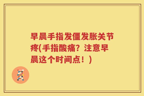 早晨手指发僵发胀关节疼(手指酸痛？注意早晨这个时间点！)