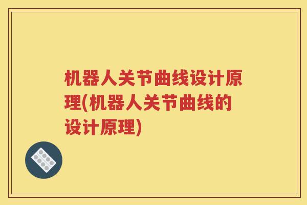 机器人关节曲线设计原理(机器人关节曲线的设计原理) 机器人关节曲线设计原理(机器人关节曲线的设计原理)
