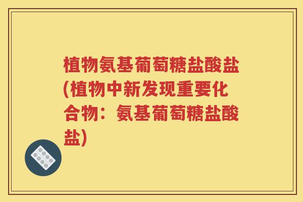 植物氨基葡萄糖盐酸盐(植物中新发现重要化合物：氨基葡萄糖盐酸盐)