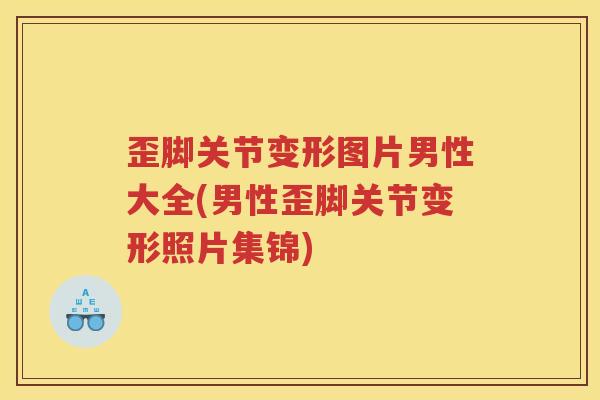 歪脚关节变形图片男性大全(男性歪脚关节变形照片集锦)