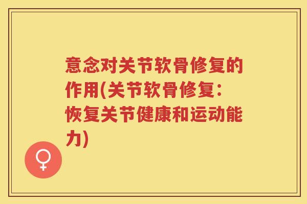 意念对关节软骨修复的作用(关节软骨修复:恢复关节健康和运动能力) 意念对关节软骨修复的作用(关节软骨修复:恢复关节健康和运动能力)