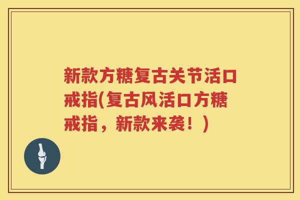 新款方糖复古关节活口戒指(复古风活口方糖戒指,新款来袭!) 新款方糖复古关节活口戒指(复古风活口方糖戒指,新款来袭!)