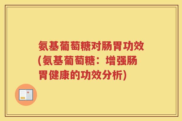 氨基葡萄糖对肠胃功效(氨基葡萄糖:增强肠胃健康的功效分析) 氨基葡萄糖对肠胃功效(氨基葡萄糖:增强肠胃健康的功效分析)