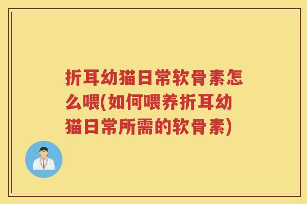 折耳幼猫日常软骨素怎么喂(如何喂养折耳幼猫日常所需的软骨素) 折耳幼猫日常软骨素怎么喂(如何喂养折耳幼猫日常所需的软骨素)