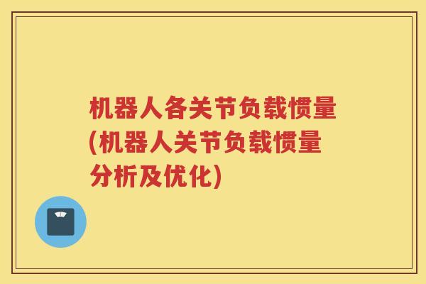 机器人各关节负载惯量(机器人关节负载惯量分析及优化) 机器人各关节负载惯量(机器人关节负载惯量分析及优化)