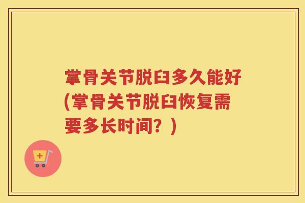 掌骨关节脱臼多久能好(掌骨关节脱臼恢复需要多长时间？)