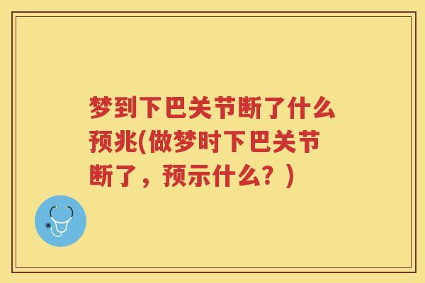 梦到下巴关节断了什么预兆(做梦时下巴关节断了,预示什么?) 梦到下巴关节断了什么预兆(做梦时下巴关节断了,预示什么?)